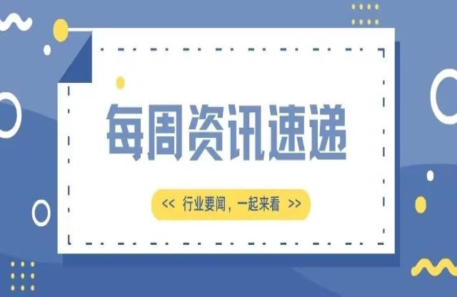 【一周資訊速遞】行業(yè)新聞，一起來看