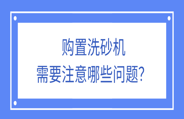 購置洗砂機應該注意什么問題？