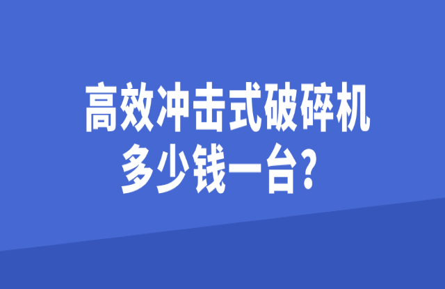 高效沖擊式破碎機(jī)多少錢(qián)一臺(tái)？