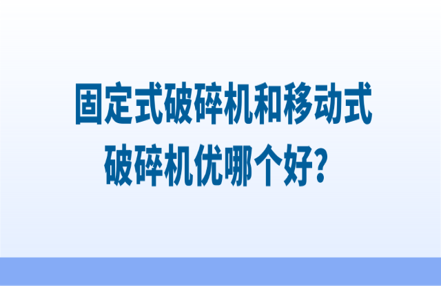 固定式破碎機(jī)和移動(dòng)式破碎機(jī)優(yōu)哪個(gè)好？