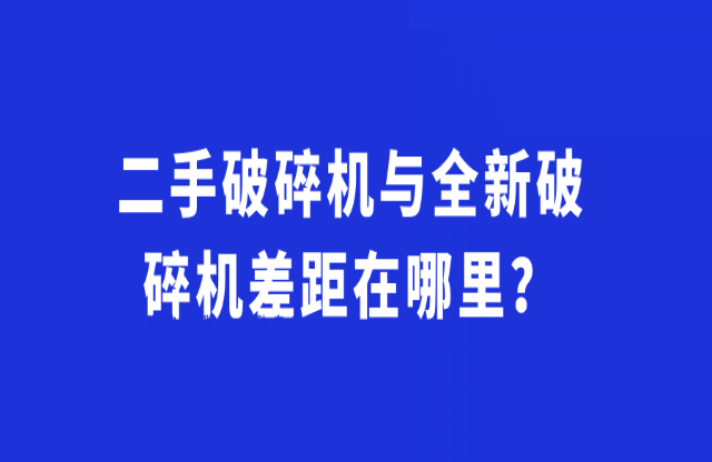 二手破碎機(jī)與全新破碎機(jī)差距在哪里？