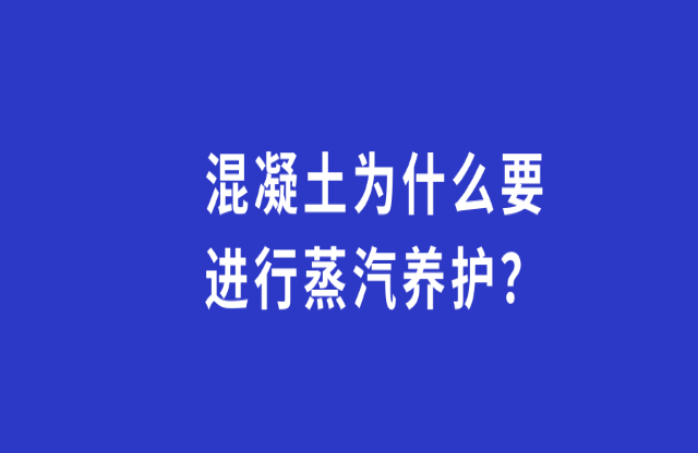 混凝土為何要進(jìn)行蒸汽養(yǎng)護(hù)？