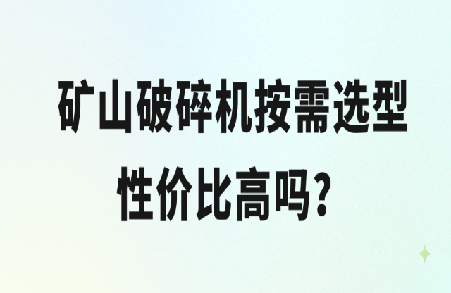 礦山破碎機按需選型性價比高嗎