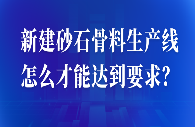 新建砂石骨料生產(chǎn)線怎么才能達(dá)到要求？ 