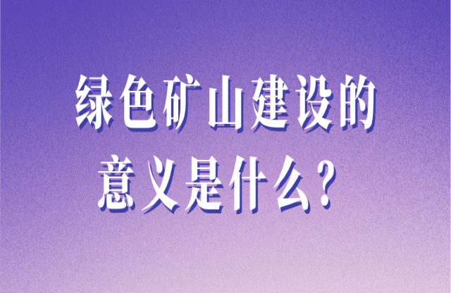 綠色礦山的建設(shè)意義是什么