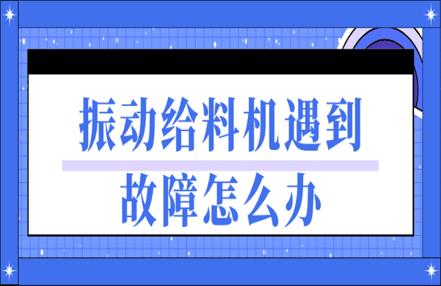 振動給料機遇到故障如何處理？