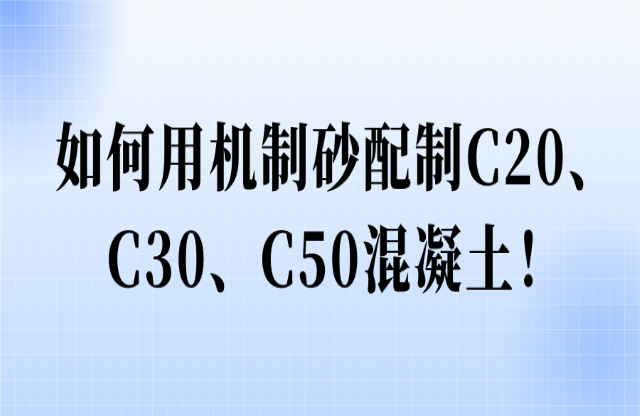 如何用機制砂配制C20、C30、C50混凝土！