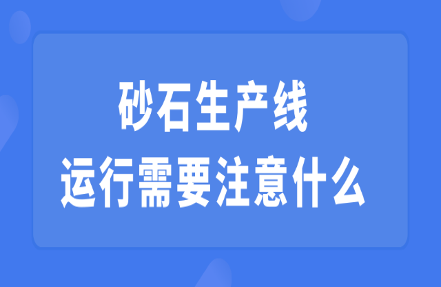 砂石生產(chǎn)線運行需要注意什么