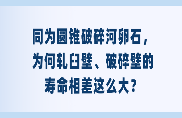 同為圓錐破碎河卵石，為何軋臼壁、破碎壁的壽命相差這么大？