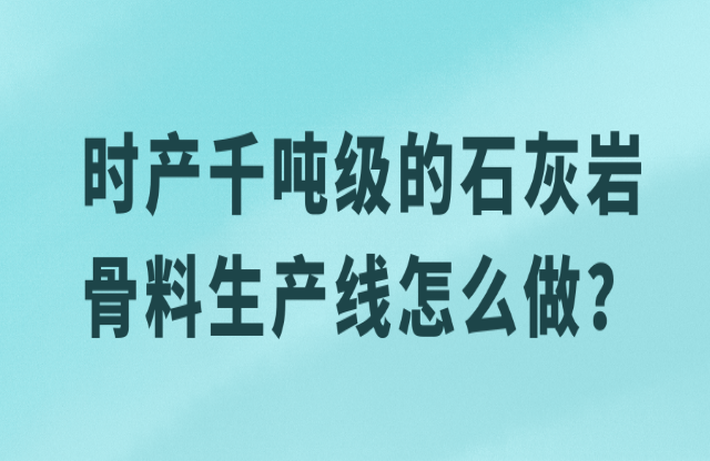 時產(chǎn)千噸級的石灰?guī)r骨料生產(chǎn)線怎么做？