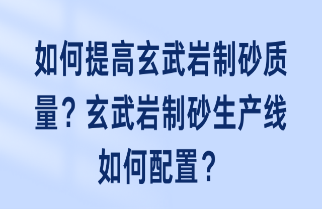 如何提高玄武巖制砂質(zhì)量？玄武巖制砂生產(chǎn)線如何配置？