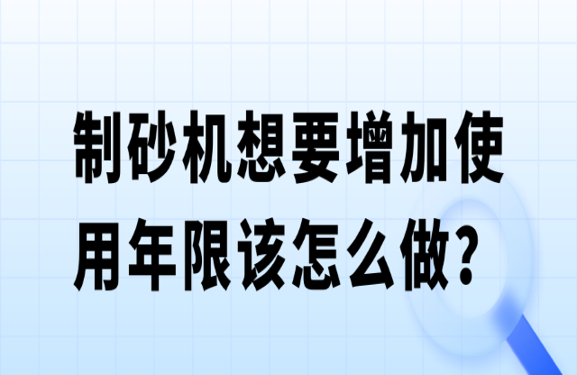 制砂機想要增加使用年限該怎么做？