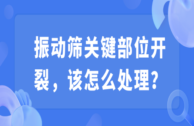 振動篩關(guān)鍵部位開裂，該怎么處理？