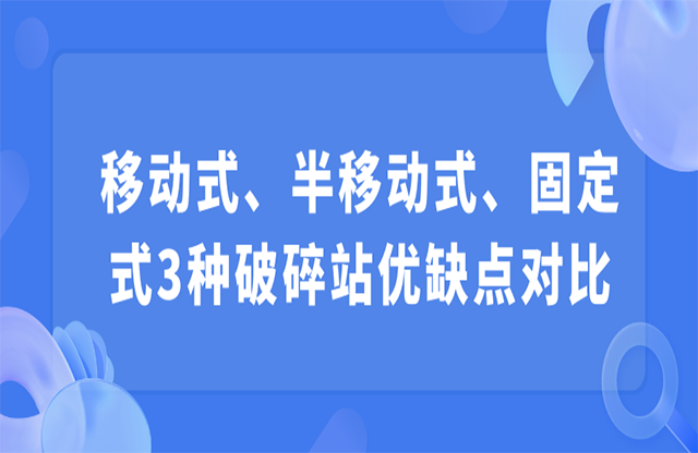 移動式、半移動式、固定式3種破碎站優(yōu)缺點對比