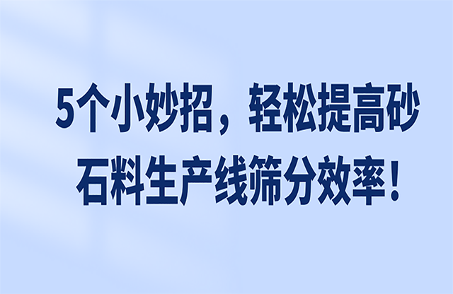 5個小妙招，輕松提高砂石料生產(chǎn)線篩分效率！