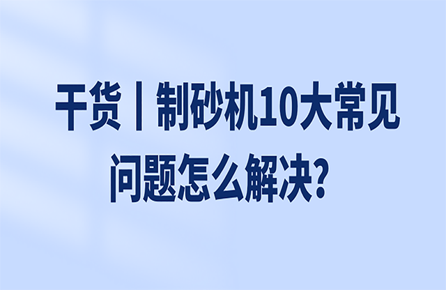 干貨丨制砂機10大常見問題怎么解決？