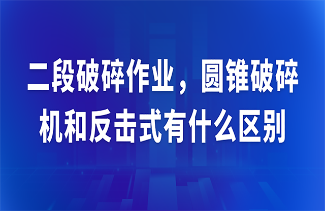 二段破碎作業(yè)，圓錐破碎機和反擊式有什么區(qū)別