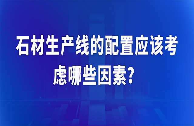 石材生產(chǎn)線的配置應(yīng)該考慮哪些因素？