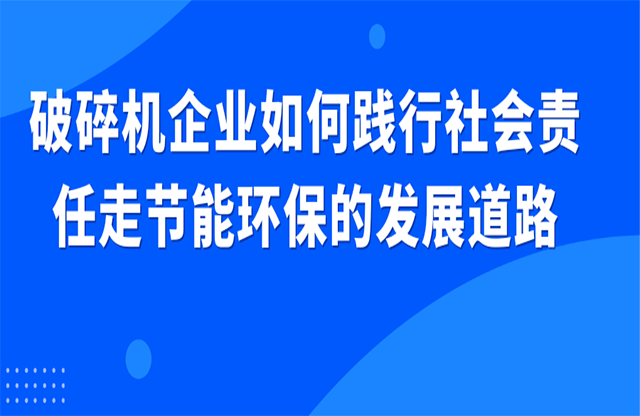 破碎機企業(yè)如何踐行社會責(zé)任走節(jié)能環(huán)保的發(fā)展道路