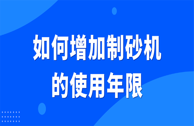 如何增加制砂機(jī)的使用年限？