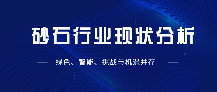 砂石行業(yè)現(xiàn)狀分析：綠色、智能、挑戰(zhàn)與機(jī)遇并存