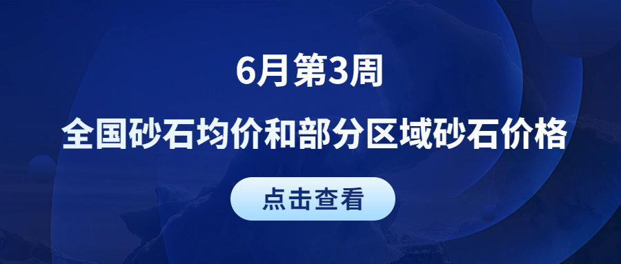 6月第3周 | 全國(guó)砂石均價(jià)和部分區(qū)域砂石價(jià)格